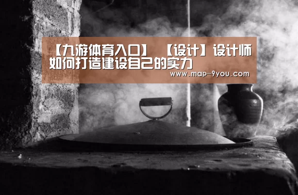 【九游体育入口】
【设计】设计师如何打造建设自己的实力(图2) 九游入口